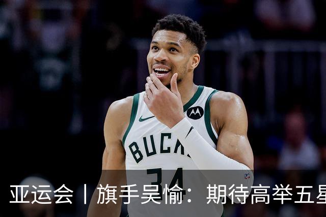 亚运会丨旗手吴愉：期待高举五星红旗入场